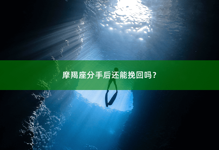 摩羯座分手后还能挽回吗？摩羯座分手：是否有机会重建爱情？-掌中文学