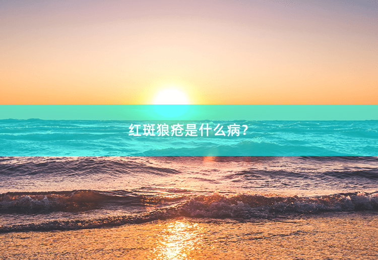 红斑狼疮是什么病？了解红斑狼疮的病因和症状-掌中文学