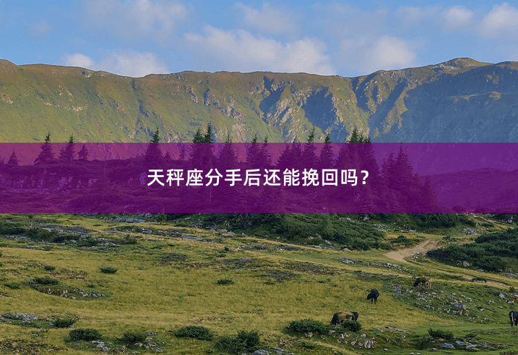 天秤座分手后还能挽回吗？重建爱情之路：分手后天秤座能否挽回感情？-掌中文学