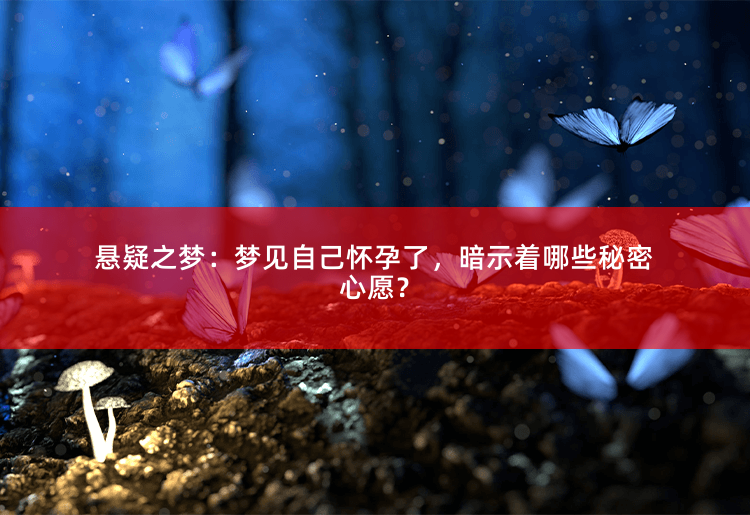 悬疑之梦：梦见自己怀孕了，暗示着哪些秘密心愿？梦中怀孕的秘密心愿解析-掌中文学