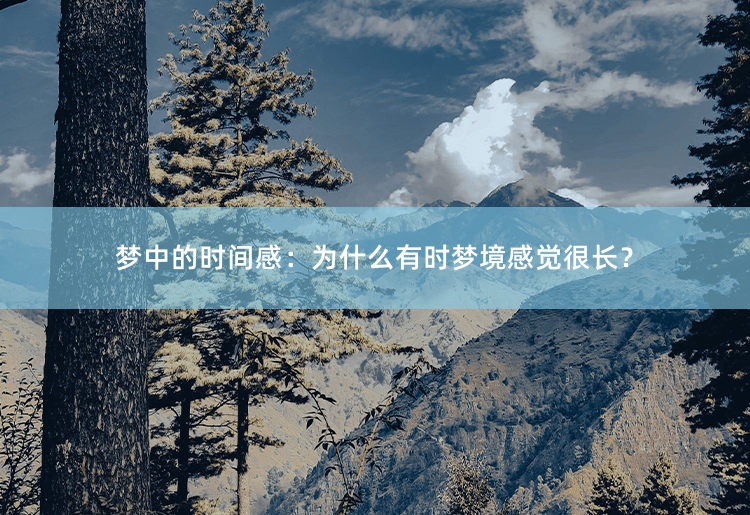 梦中的时间感：为什么有时梦境感觉很长？解析梦境中时间变长的原因-掌中文学