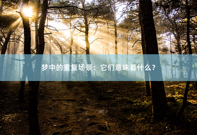 梦中的重复场景：它们意味着什么？解析梦中重复场景的含义-掌中文学