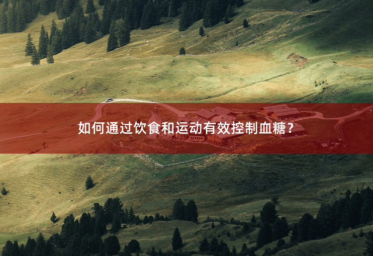 如何通过饮食和运动有效控制血糖？血糖控制的饮食与运动策略-掌中文学