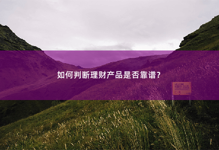 如何判断理财产品是否靠谱？如何判断理财产品是否靠谱？-掌中文学