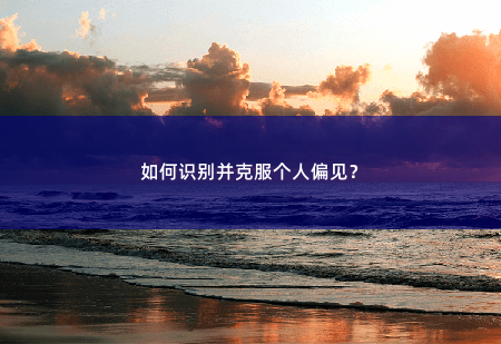 如何识别并克服个人偏见？如何识别并克服个人偏见？-掌中文学