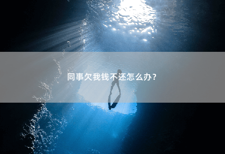 同事欠我钱不还怎么办？同事之间的欠款怎么追回-掌中文学
