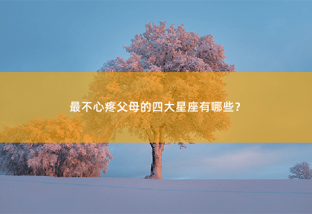 最不心疼父母的四大星座有哪些？水瓶座、射手座、摩羯座或天蝎座-掌中文学