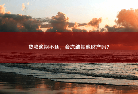 贷款逾期不还，会冻结其他财产吗？-掌中文学