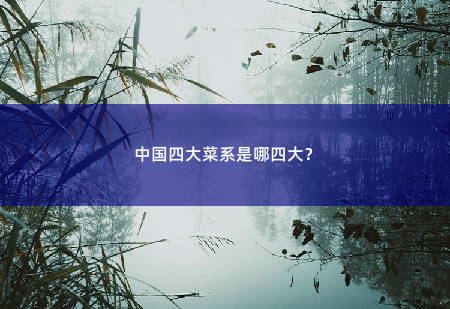 中国四大菜系是哪四大？-掌中文学