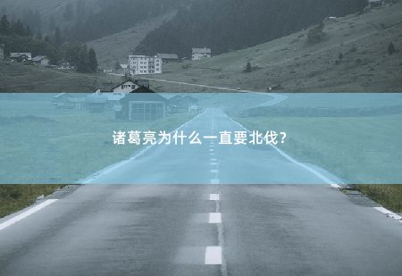诸葛亮为什么一直要北伐？-掌中文学