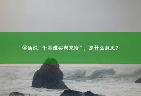 俗话说“千金难买老来瘦”，是什么意思？-掌中文学