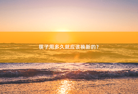 筷子用多久就应该换新的？-掌中文学