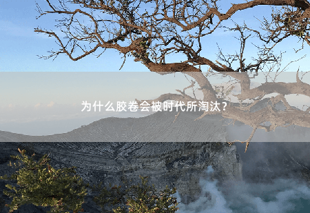 为什么胶卷会被时代所淘汰？-掌中文学