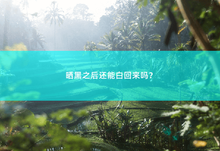 晒黑之后还能白回来吗？晒黑后如何防止皮肤过黑色素沈淀？-掌中文学