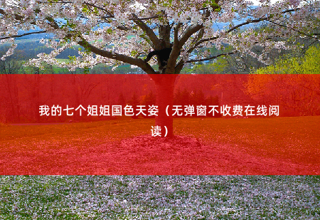我的七个姐姐国色天姿(无弹窗不收费在线阅读)大姐霸道总裁、二姐医术高超、三姐顶级杀手-掌中文学