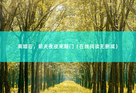 离婚后，前夫夜夜来敲门（在线阅读无删减）才离婚就和前夫鬼混-掌中文学