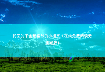 找回的千金是霍爷的小祖宗（在线免费阅读无删减版）她是走了什么狗屎运了？-掌中文学