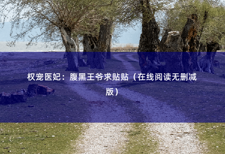 权宠医妃：腹黑王爷求贴贴（在线阅读无删减版）王爷病好了，却绝口不提与她和离之事。-掌中文学