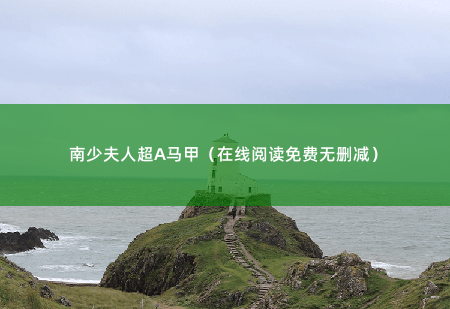 南少夫人超A马甲（在线阅读免费无删减）五位少爷对她从嫌弃分别转变成了喜欢爱慕崇拜各种……-掌中文学