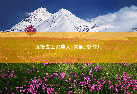 直接去王家拿人 宋衙, 夏怜儿 又是一个邪门杂碎-掌中文学