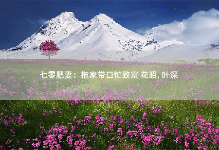 七零肥妻：拖家带口忙致富 花昭, 叶深 穿越大礼包-掌中文学