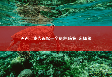 爸爸，我告诉你一个秘密 陈策, 宋嫣然至尊龙主-掌中文学