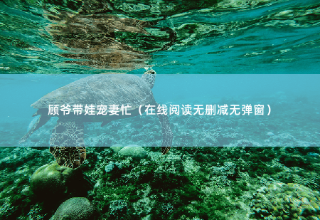 顾爷带娃宠妻忙（在线阅读无删减无弹窗） 被当成牛郎的耻辱-掌中文学