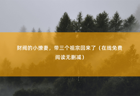 财阀的小撩妻，带三个祖宗回来了（在线免费阅读无删减）嘴上说对我没兴趣，实际想约我-掌中文学