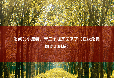 财阀的小撩妻，带三个祖宗回来了（在线免费阅读无删减） 把三个野种送走 -掌中文学