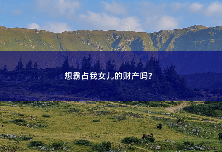  想霸占我女儿的财产吗？ 狂医王婿-掌中文学