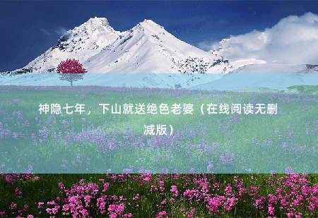 神隐七年,下山就送绝色老婆(在线阅读无删减版)新娘是初恋 -掌中文学